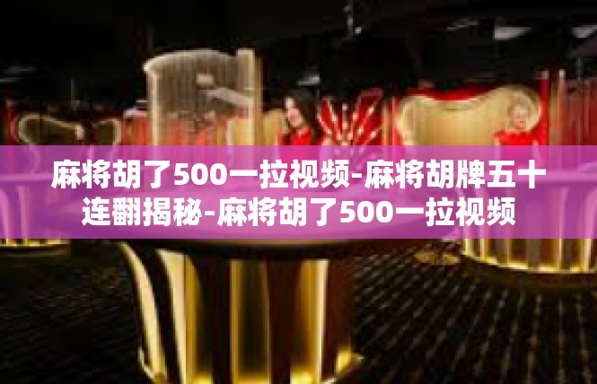 麻将胡了500一拉视频-麻将胡牌五十连翻揭秘-麻将胡了500一拉视频