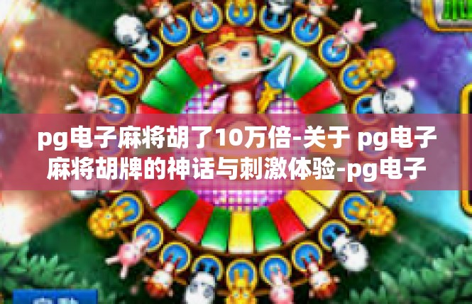 pg电子麻将胡了10万倍-关于 pg电子麻将胡牌的神话与刺激体验-pg电子麻将胡了10万倍