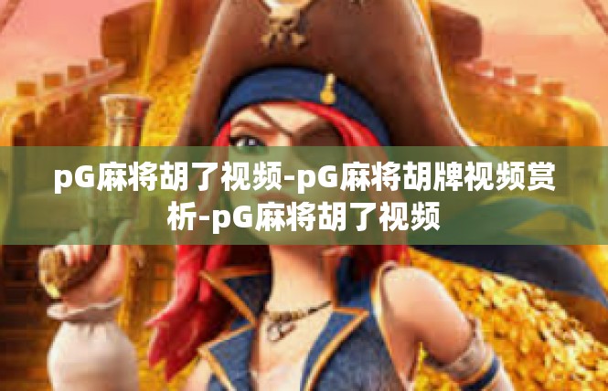 pG麻将胡了视频-pG麻将胡牌视频赏析-pG麻将胡了视频