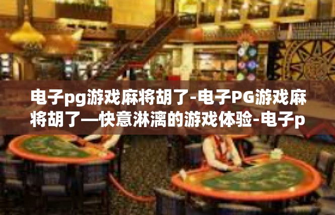 电子pg游戏麻将胡了-电子PG游戏麻将胡了—快意淋漓的游戏体验-电子pg游戏麻将胡了