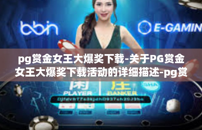 pg赏金女王大爆奖下载-关于PG赏金女王大爆奖下载活动的详细描述-pg赏金女王大爆奖下载