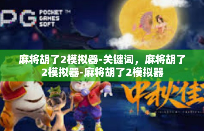 麻将胡了2模拟器-关键词，麻将胡了2模拟器-麻将胡了2模拟器
