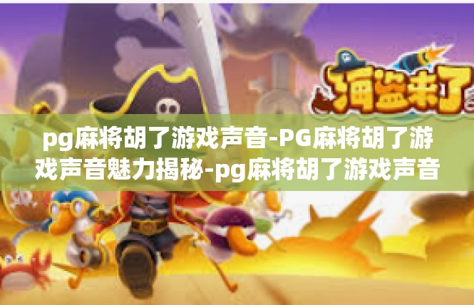 pg麻将胡了游戏声音-PG麻将胡了游戏声音魅力揭秘-pg麻将胡了游戏声音