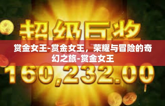 赏金女王-赏金女王，荣耀与冒险的奇幻之旅-赏金女王