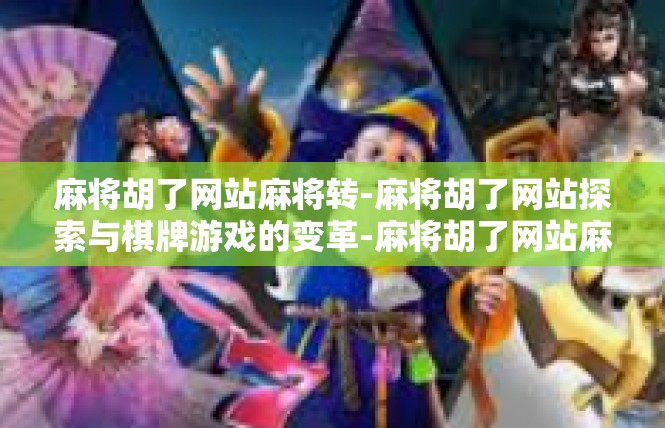 麻将胡了网站麻将转-麻将胡了网站探索与棋牌游戏的变革-麻将胡了网站麻将转