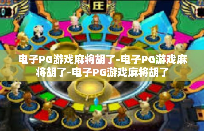 电子PG游戏麻将胡了-电子PG游戏麻将胡了-电子PG游戏麻将胡了