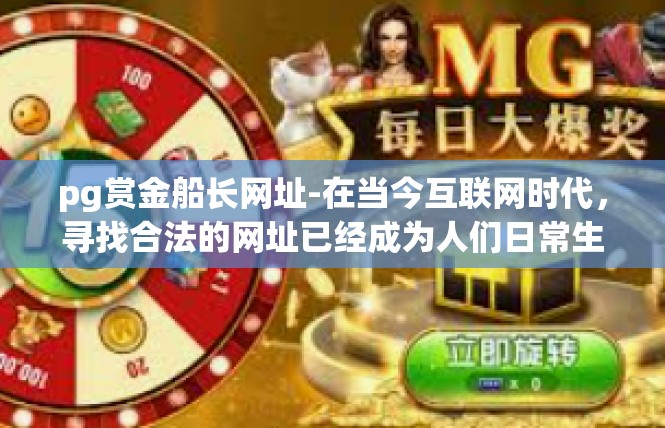 pg赏金船长网址-在当今互联网时代，寻找合法的网址已经成为人们日常生活中不可或缺的一部分。对于想要深入了解pg赏金船长网址的人来说，本文将为您提供一份全面的攻略。pg赏金船长网址