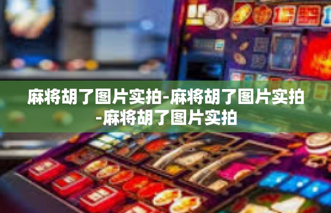 麻将胡了图片实拍-麻将胡了图片实拍-麻将胡了图片实拍