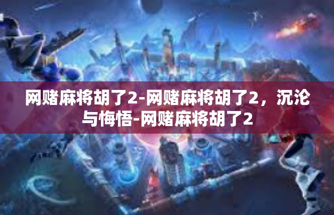 网赌麻将胡了2-网赌麻将胡了2，沉沦与悔悟-网赌麻将胡了2