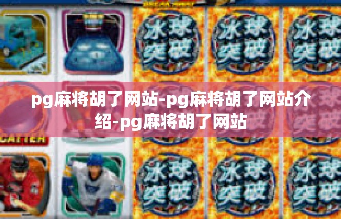 pg麻将胡了网站-pg麻将胡了网站介绍-pg麻将胡了网站