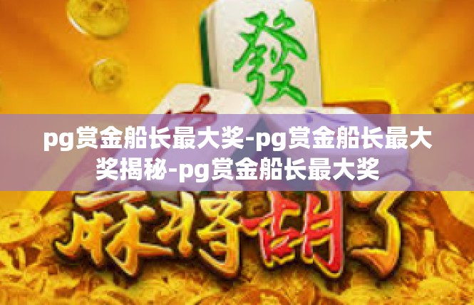 pg赏金船长最大奖-pg赏金船长最大奖揭秘-pg赏金船长最大奖