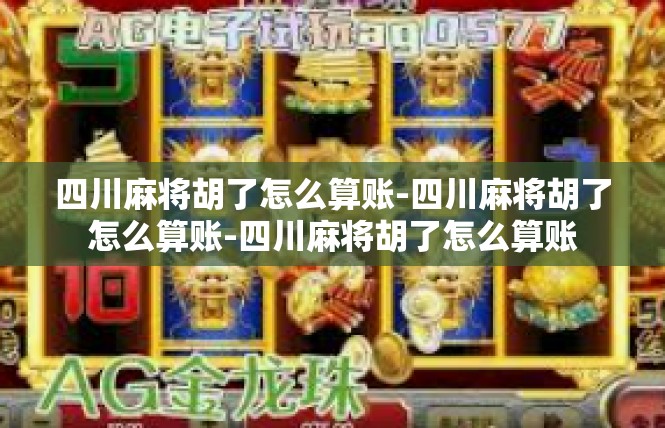 四川麻将胡了怎么算账-四川麻将胡了怎么算账-四川麻将胡了怎么算账
