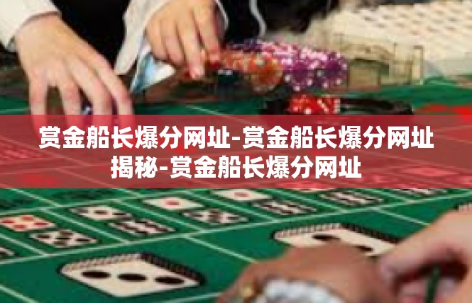 赏金船长爆分网址-赏金船长爆分网址揭秘-赏金船长爆分网址