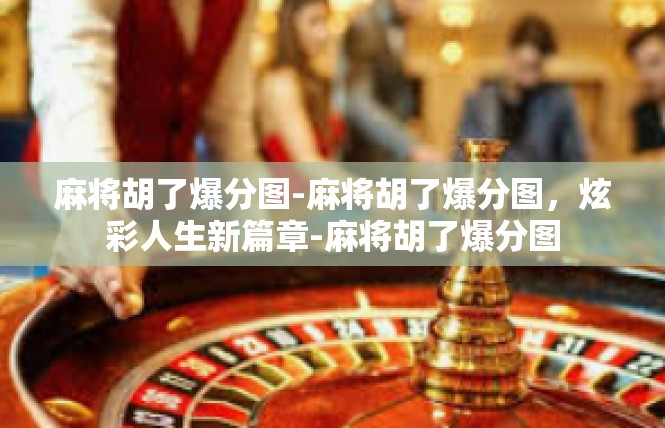 麻将胡了爆分图-麻将胡了爆分图，炫彩人生新篇章-麻将胡了爆分图