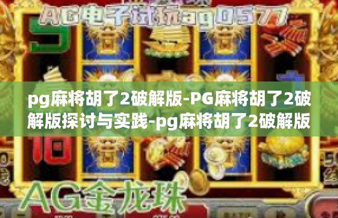 pg麻将胡了2破解版-PG麻将胡了2破解版探讨与实践-pg麻将胡了2破解版