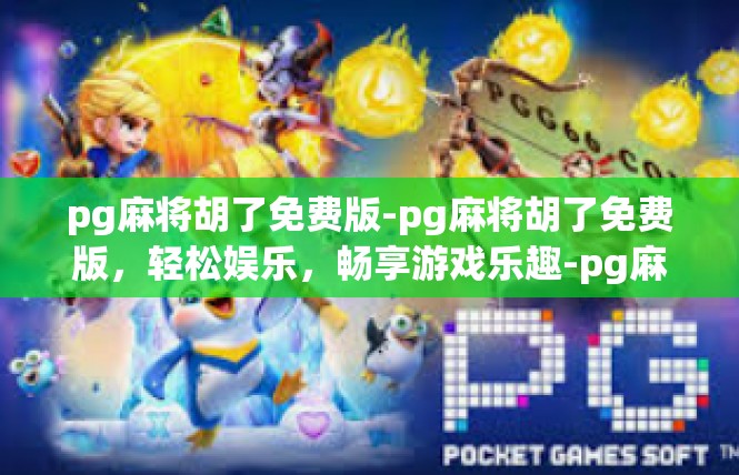 pg麻将胡了免费版-pg麻将胡了免费版，轻松娱乐，畅享游戏乐趣-pg麻将胡了免费版