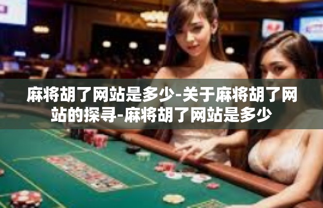 麻将胡了网站是多少-关于麻将胡了网站的探寻-麻将胡了网站是多少