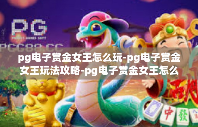 pg电子赏金女王怎么玩-pg电子赏金女王玩法攻略-pg电子赏金女王怎么玩