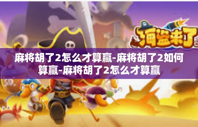 麻将胡了2怎么才算赢-麻将胡了2如何算赢-麻将胡了2怎么才算赢