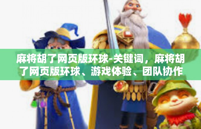 麻将胡了网页版环球-关键词，麻将胡了网页版环球、游戏体验、团队协作、市场竞争、产品研发-麻将胡了网页版环球