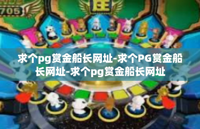 求个pg赏金船长网址-求个PG赏金船长网址-求个pg赏金船长网址