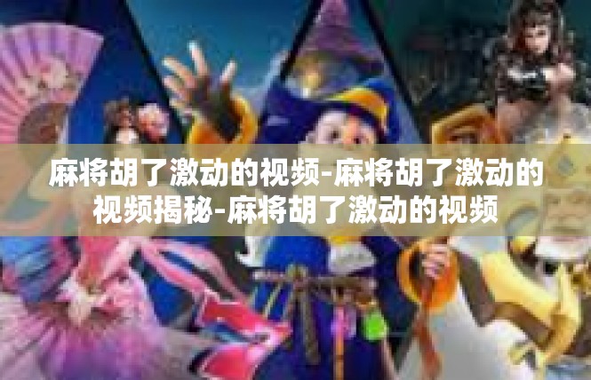 麻将胡了激动的视频-麻将胡了激动的视频揭秘-麻将胡了激动的视频