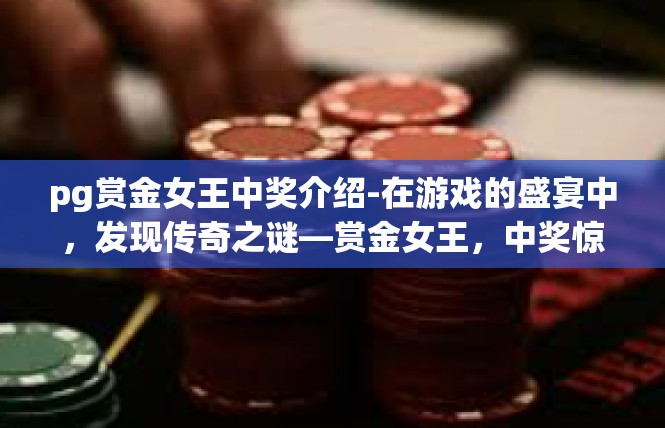 pg赏金女王中奖介绍-在游戏的盛宴中，发现传奇之谜—赏金女王，中奖惊喜-pg赏金女王中奖介绍