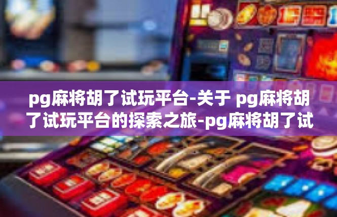 pg麻将胡了试玩平台-关于 pg麻将胡了试玩平台的探索之旅-pg麻将胡了试玩平台