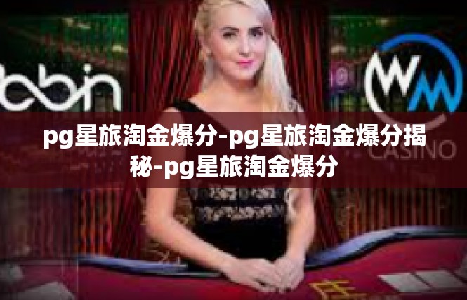 pg星旅淘金爆分-pg星旅淘金爆分揭秘-pg星旅淘金爆分