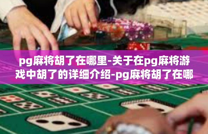 pg麻将胡了在哪里-关于在pg麻将游戏中胡了的详细介绍-pg麻将胡了在哪里