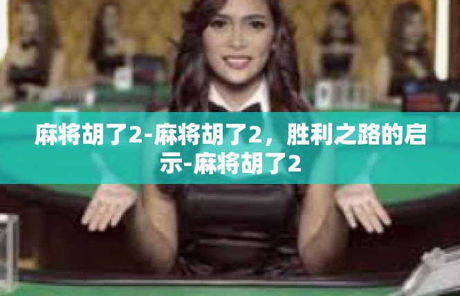 麻将胡了2-麻将胡了2，胜利之路的启示-麻将胡了2