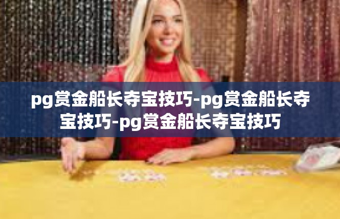 pg赏金船长夺宝技巧-pg赏金船长夺宝技巧-pg赏金船长夺宝技巧