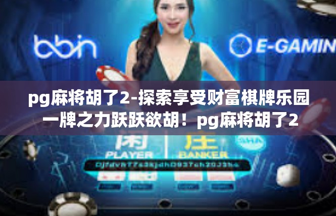 pg麻将胡了2-探索享受财富棋牌乐园 一牌之力跃跃欲胡！pg麻将胡了2