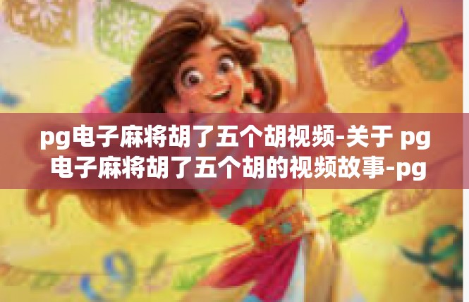 pg电子麻将胡了五个胡视频-关于 pg 电子麻将胡了五个胡的视频故事-pg电子麻将胡了五个胡视频