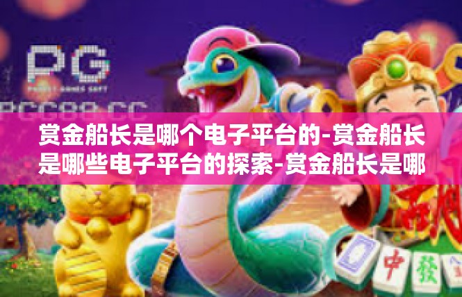 赏金船长是哪个电子平台的-赏金船长是哪些电子平台的探索-赏金船长是哪个电子平台的