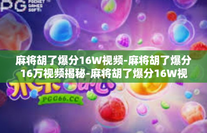 麻将胡了爆分16W视频-麻将胡了爆分16万视频揭秘-麻将胡了爆分16W视频