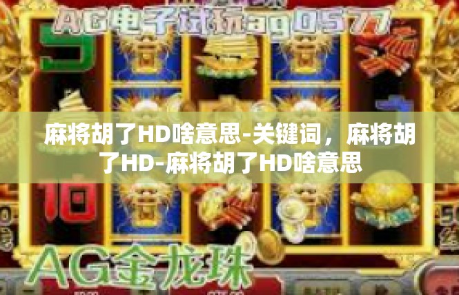 麻将胡了HD啥意思-关键词，麻将胡了HD-麻将胡了HD啥意思