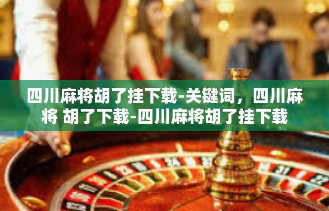 四川麻将胡了挂下载-关键词，四川麻将 胡了下载-四川麻将胡了挂下载