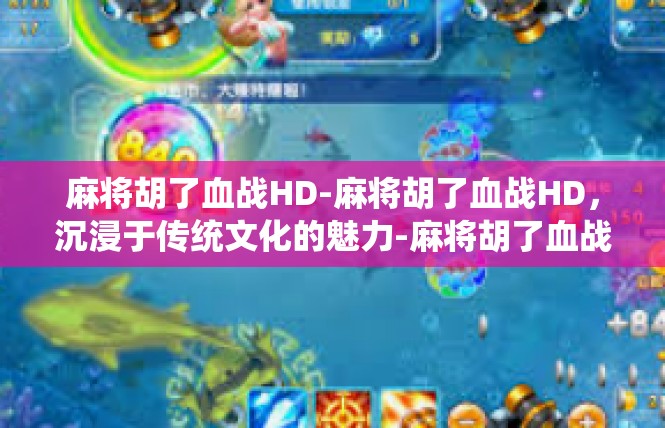 麻将胡了血战HD-麻将胡了血战HD，沉浸于传统文化的魅力-麻将胡了血战HD