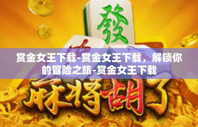 赏金女王下载-赏金女王下载，解锁你的冒险之旅-赏金女王下载