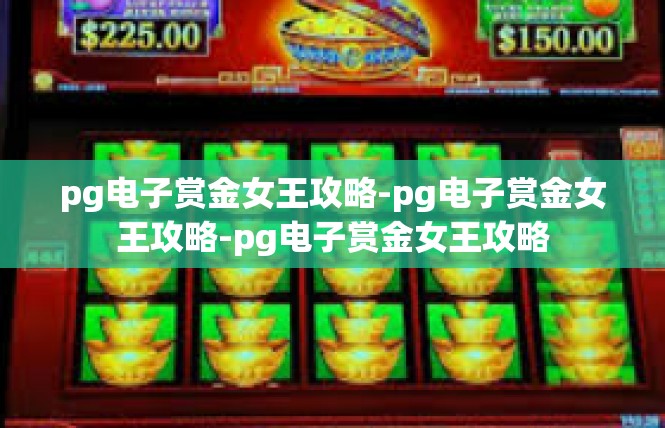 pg电子赏金女王攻略-pg电子赏金女王攻略-pg电子赏金女王攻略