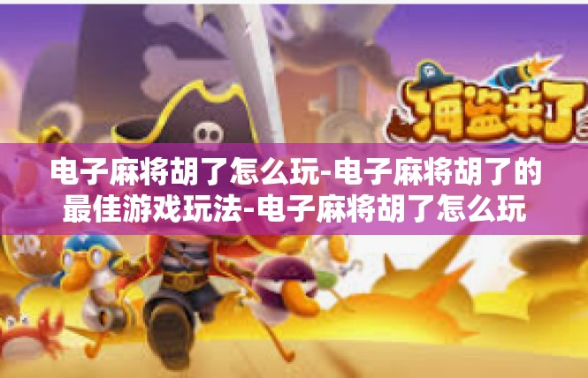 电子麻将胡了怎么玩-电子麻将胡了的最佳游戏玩法-电子麻将胡了怎么玩