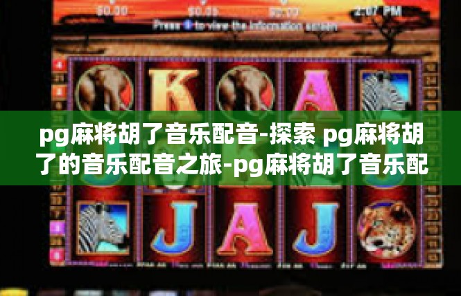 pg麻将胡了音乐配音-探索 pg麻将胡了的音乐配音之旅-pg麻将胡了音乐配音