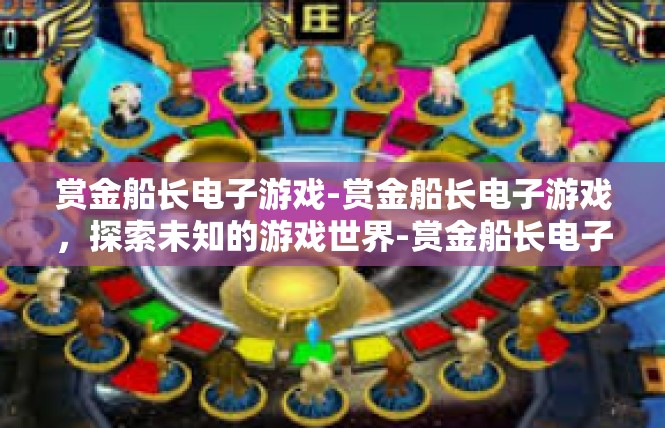 赏金船长电子游戏-赏金船长电子游戏，探索未知的游戏世界-赏金船长电子游戏
