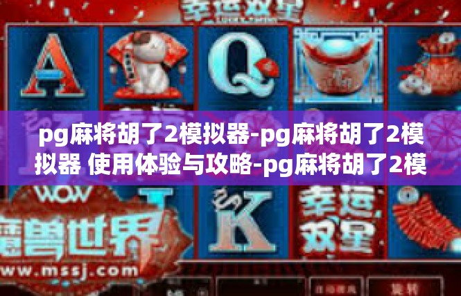pg麻将胡了2模拟器-pg麻将胡了2模拟器 使用体验与攻略-pg麻将胡了2模拟器