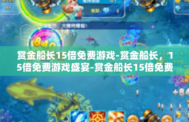 赏金船长15倍免费游戏-赏金船长，15倍免费游戏盛宴-赏金船长15倍免费游戏