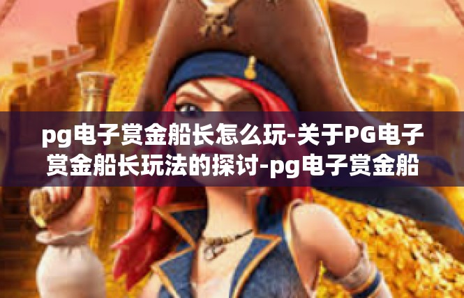 pg电子赏金船长怎么玩-关于PG电子赏金船长玩法的探讨-pg电子赏金船长怎么玩