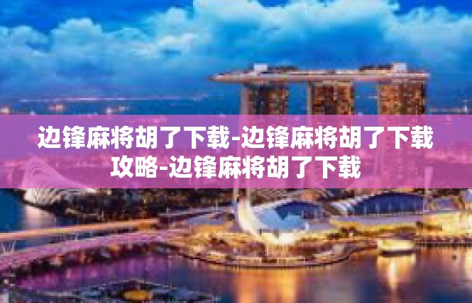 边锋麻将胡了下载-边锋麻将胡了下载攻略-边锋麻将胡了下载