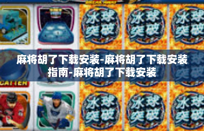 麻将胡了下载安装-麻将胡了下载安装指南-麻将胡了下载安装