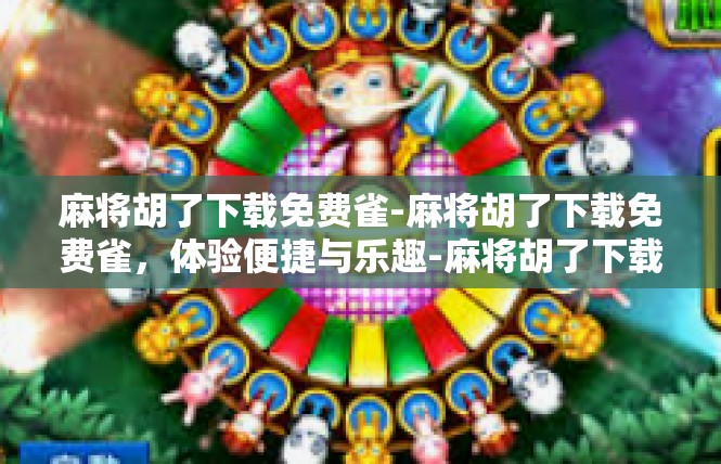 麻将胡了下载免费雀-麻将胡了下载免费雀，体验便捷与乐趣-麻将胡了下载免费雀